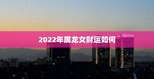 2022年属龙女财运如何