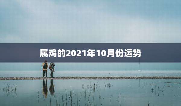属鸡的2021年10月份运势