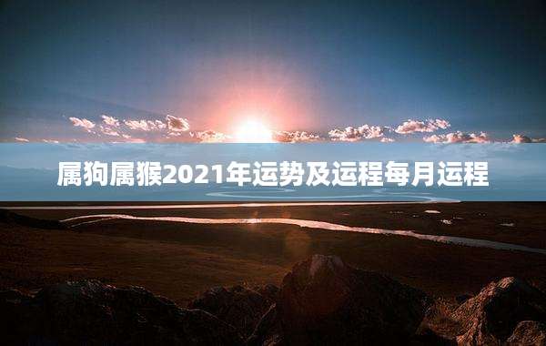 属狗属猴2021年运势及运程每月运程