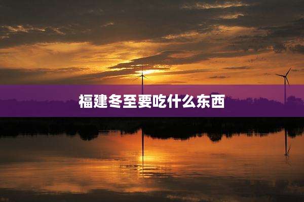福建冬至要吃什么东西
