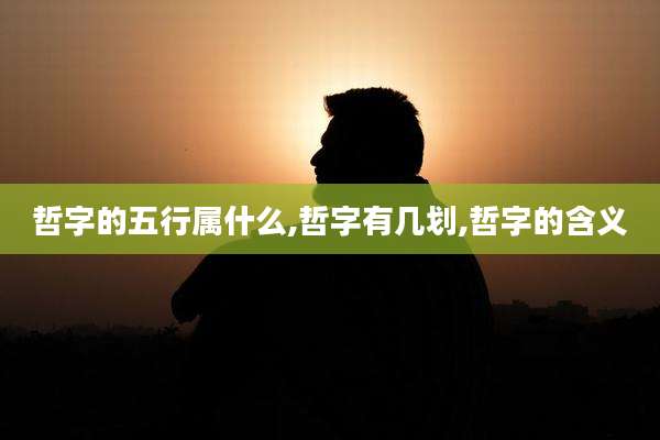 哲字的五行属什么,哲字有几划,哲字的含义