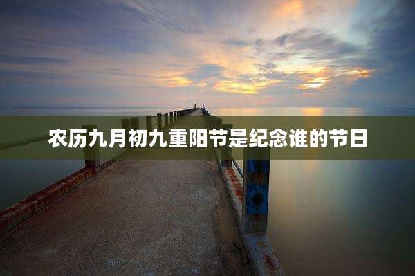 农历九月初九重阳节是纪念谁的节日