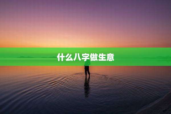 什么八字做生意
