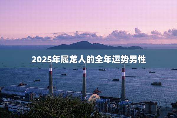 2025年属龙人的全年运势男性