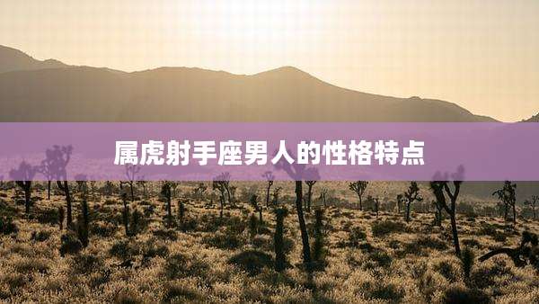 属虎射手座男人的性格特点