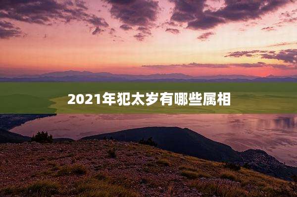 2021年犯太岁有哪些属相