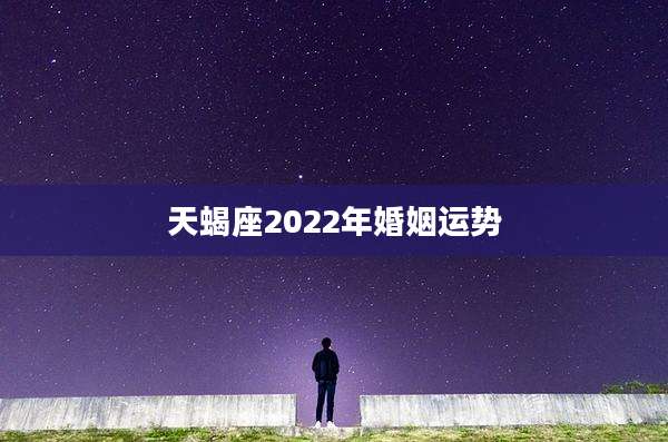 天蝎座2022年婚姻运势