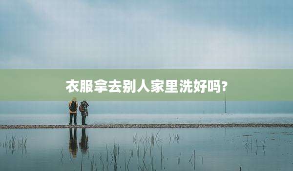衣服拿去别人家里洗好吗?