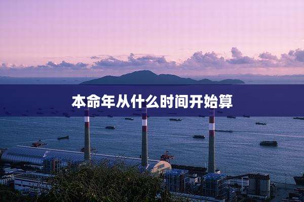 本命年从什么时间开始算