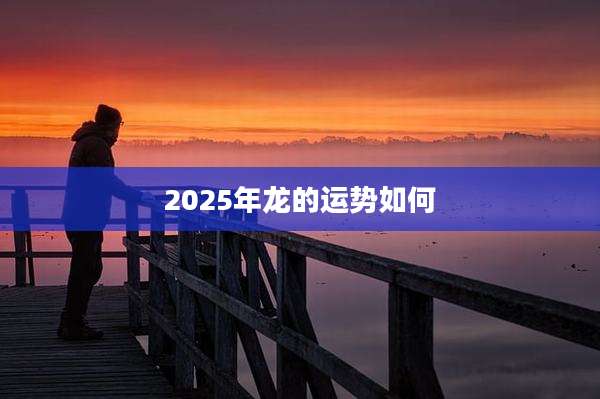 2025年龙的运势如何
