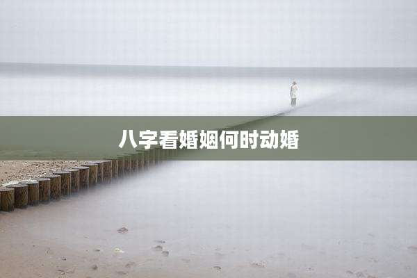 八字看婚姻何时动婚