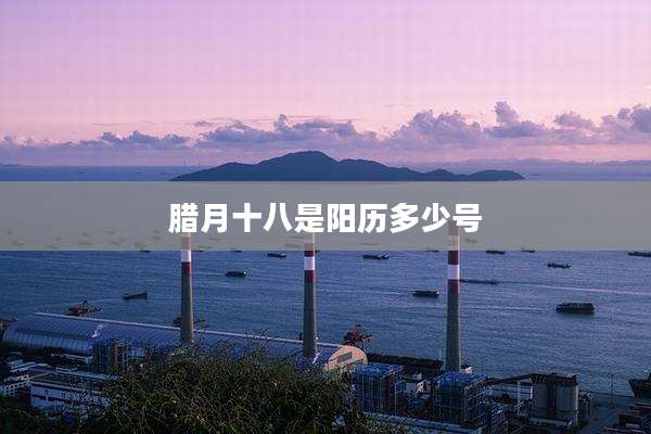 腊月十八是阳历多少号