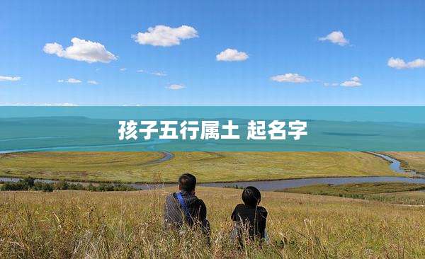 孩子五行属土 起名字