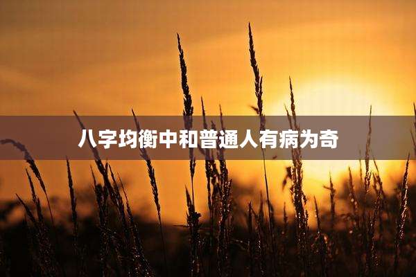 八字均衡中和普通人有病为奇