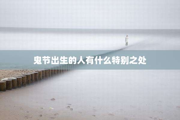 鬼节出生的人有什么特别之处