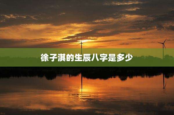 徐子淇的生辰八字是多少