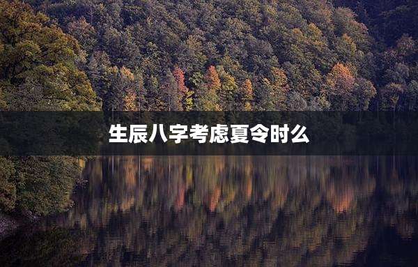 生辰八字考虑夏令时么