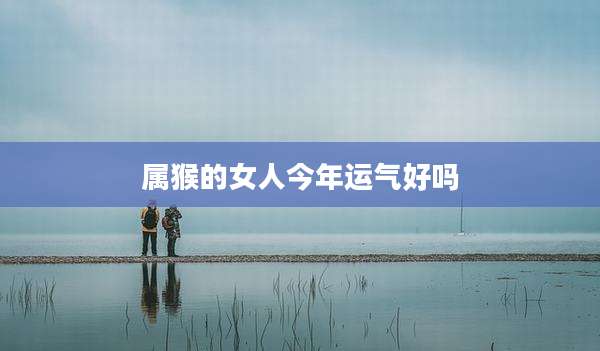 属猴的女人今年运气好吗