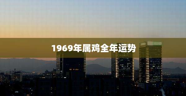 1969年属鸡全年运势