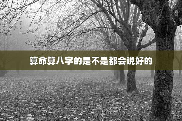 算命算八字的是不是都会说好的