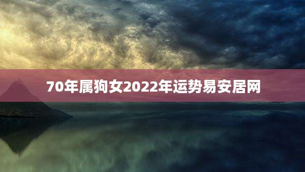 70年属狗女2022年运势易安居网