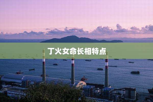丁火女命长相特点