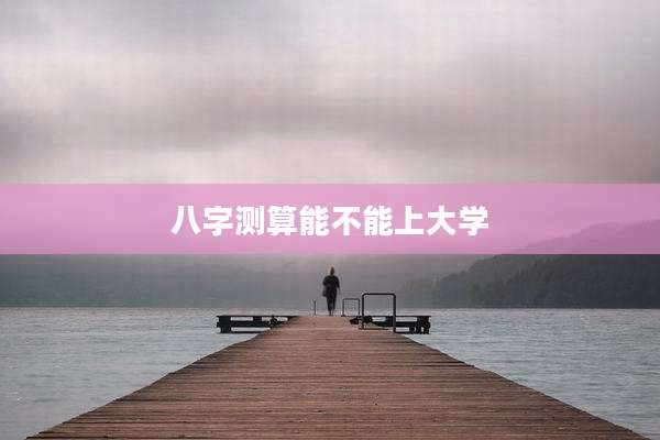 八字测算能不能上大学