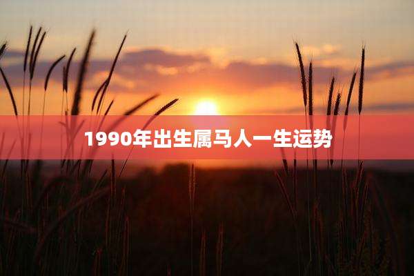 1990年出生属马人一生运势