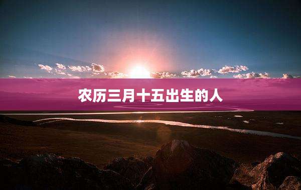 农历三月十五出生的人