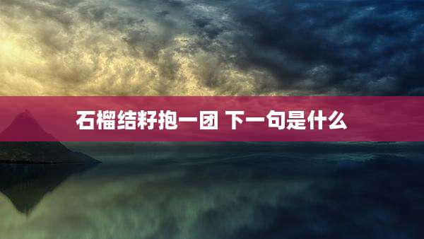 石榴结籽抱一团 下一句是什么