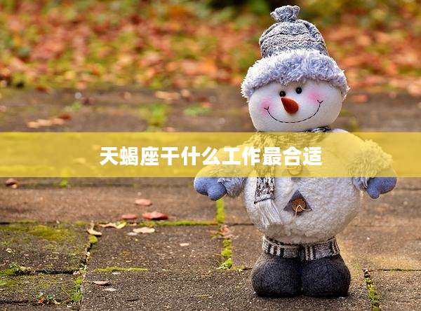 天蝎座干什么工作最合适
