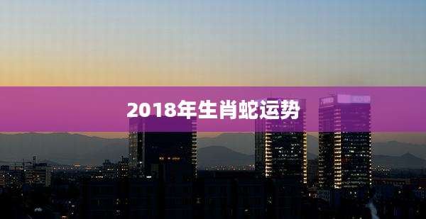2018年生肖蛇运势