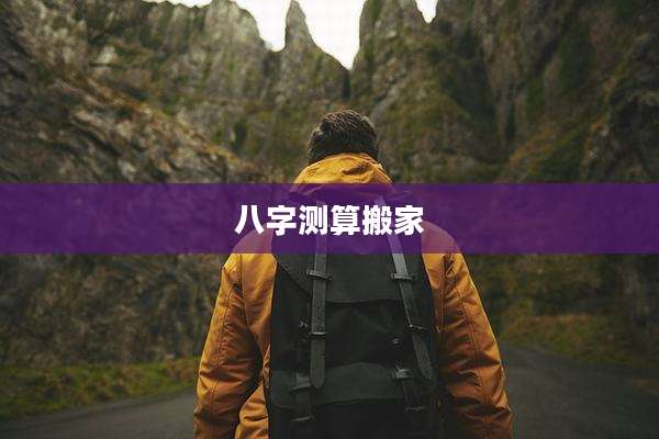 八字测算搬家