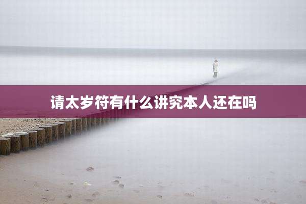 请太岁符有什么讲究本人还在吗
