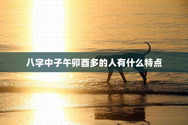 八字中子午卯酉多的人有什么特点