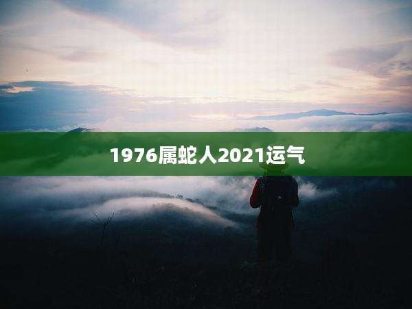 1976属蛇人2021运气