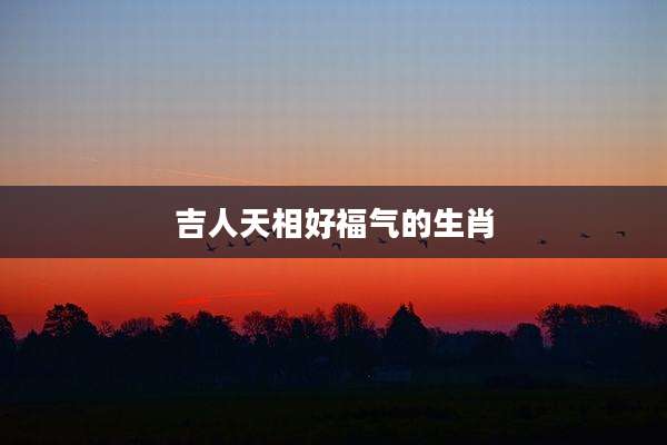 吉人天相好福气的生肖