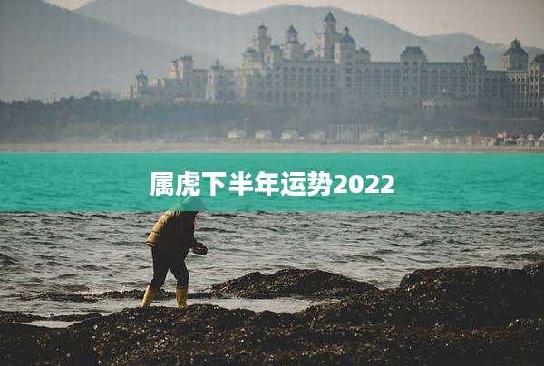 属虎下半年运势2022
