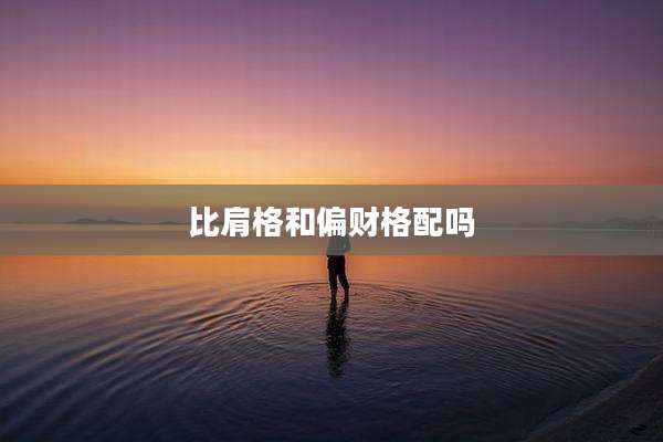 比肩格和偏财格配吗