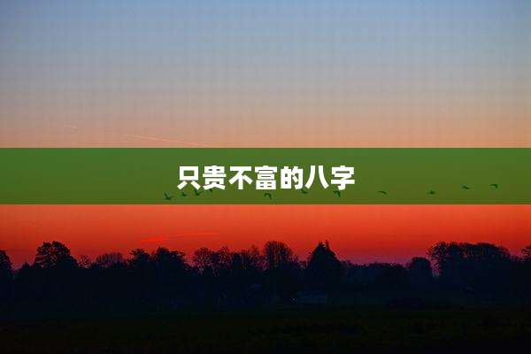 只贵不富的八字