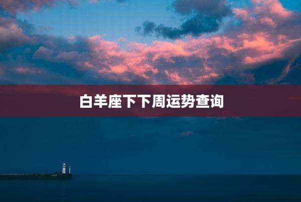 白羊座下下周运势查询