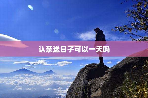 认亲送日子可以一天吗