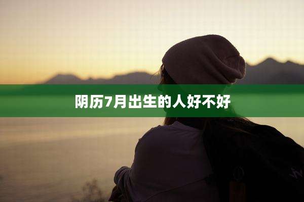 阴历7月出生的人好不好