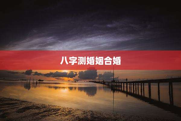 八字测婚姻合婚