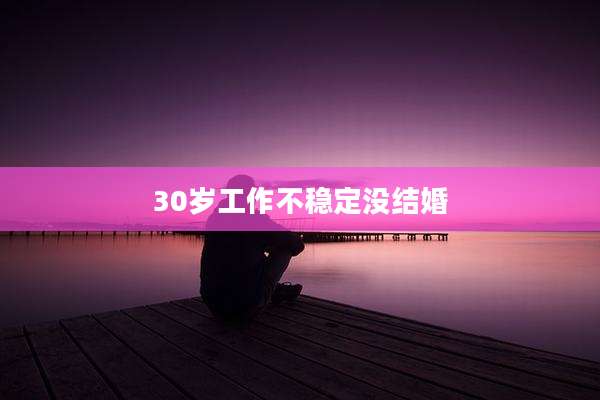 30岁工作不稳定没结婚