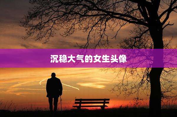沉稳大气的女生头像