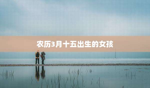 农历3月十五出生的女孩