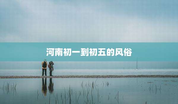 河南初一到初五的风俗