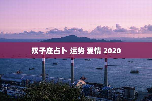 双子座占卜 运势 爱情 2020