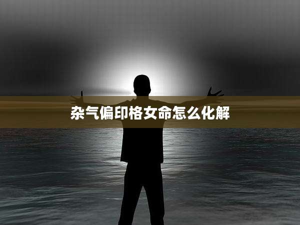 杂气偏印格女命怎么化解